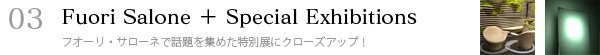 03.Fuori Salone＋Special Exhibitions〜フオーリ・サローネで話題を集めた特別展にクローズアップ！