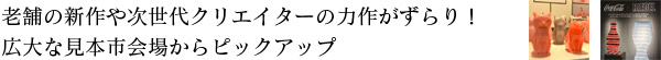 老舗の新作や次世代クリエイターの力作がずらり！　広大な見本市会場からピックアップ