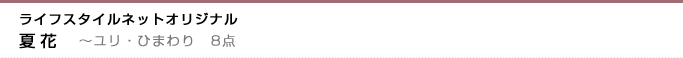 ライフスタイルネットオリジナル　夏花　〜ユリ・ヒマワリ　8点